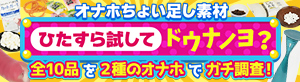 オナホちょい足し素材　ひたすら試してドウナノヨ？