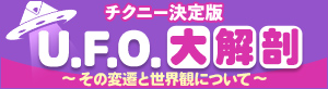 チクニー決定版 U.F.O.大解剖　～その変遷と世界観について～